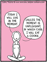 Cartoon of woman sitting cross-legged; she says, Today I will live in the moment... Unless the moment is unpleasant, in which case I will eat a cookie.